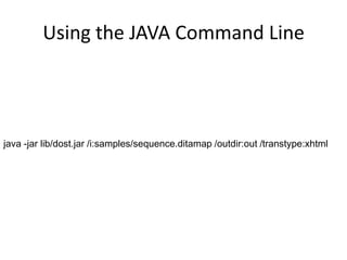 Using the JAVA Command Linejava -jar lib/dost.jar /i:samples/sequence.ditamap /outdir:out /transtype:xhtml