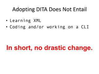 Adopting DITA Does Not EntailLearning XMLCoding and/or working on a CLIIn short, no drastic change.