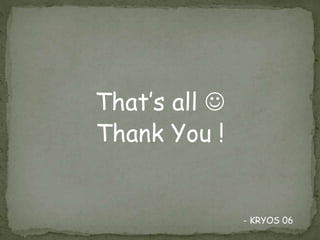 That’s all 
Thank You !
- KRYOS 06
 