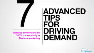 7

Increase conversions by 
300% a case study in 
Modern marketing

ADVANCED
TIPS 
FOR
DRIVING 
DEMAND 

 