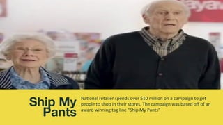 Ship My 
Pants
Na4onal	retailer	spends	over	$10	million	on	a	campaign	to	get	
people	to	shop	in	their	stores.	The	campaign...