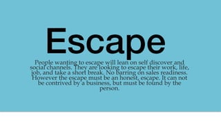 Escape !People wanting to escape will lean on self discover and
social channels. They are looking to escape their work, li...