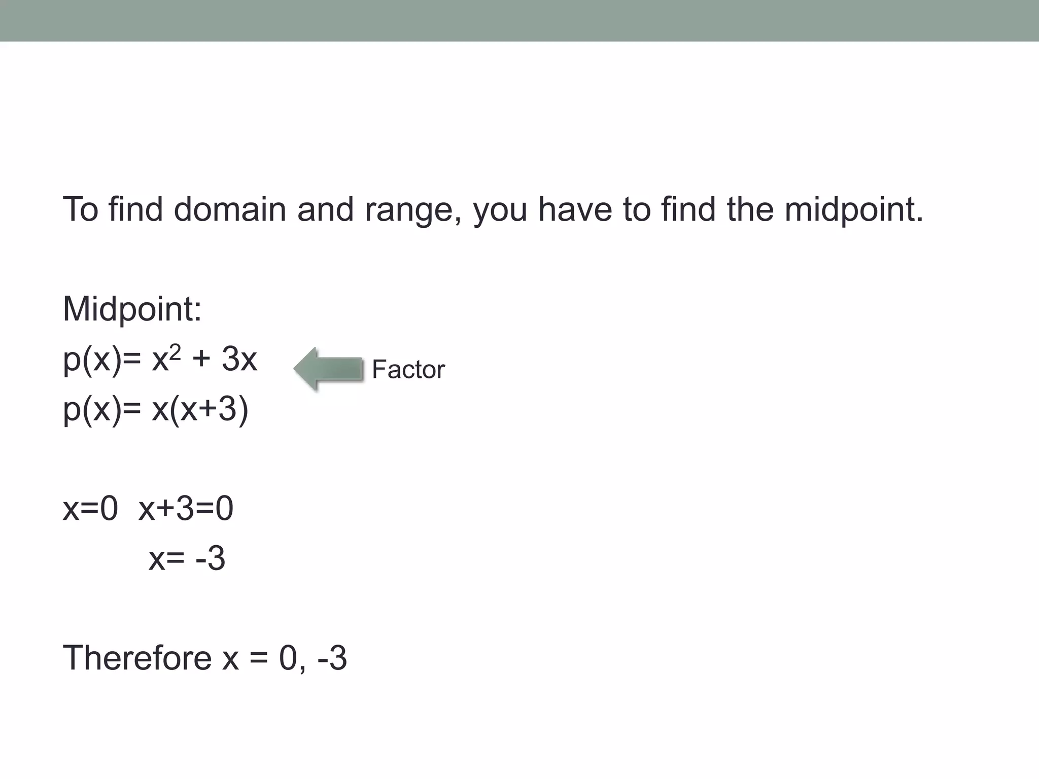To find domain and range, you have to find the midpoint.
Midpoint:
p(x)= x2 + 3x Factor
p(x)= x(x+3)
x=0 x+3=0
x= -3
Therefore x = 0, -3