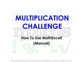 MULTIPLICATION
CHALLENGE
How To Use MathExcell
(Manual)

Jika ada sebarang pertanyaan sila email kepada: cheazhar1972@gmail.com

 