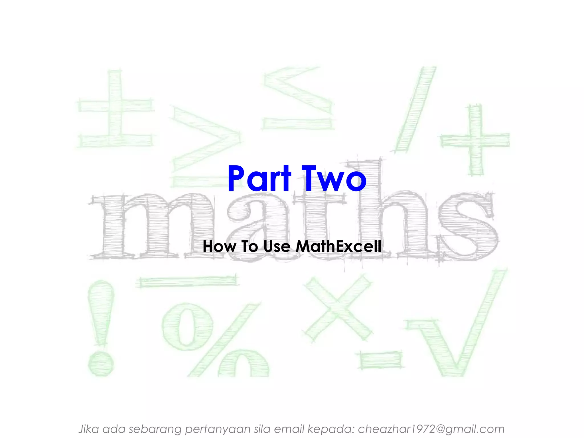 Part Two
How To Use MathExcell

Jika ada sebarang pertanyaan sila email kepada: cheazhar1972@gmail.com

 