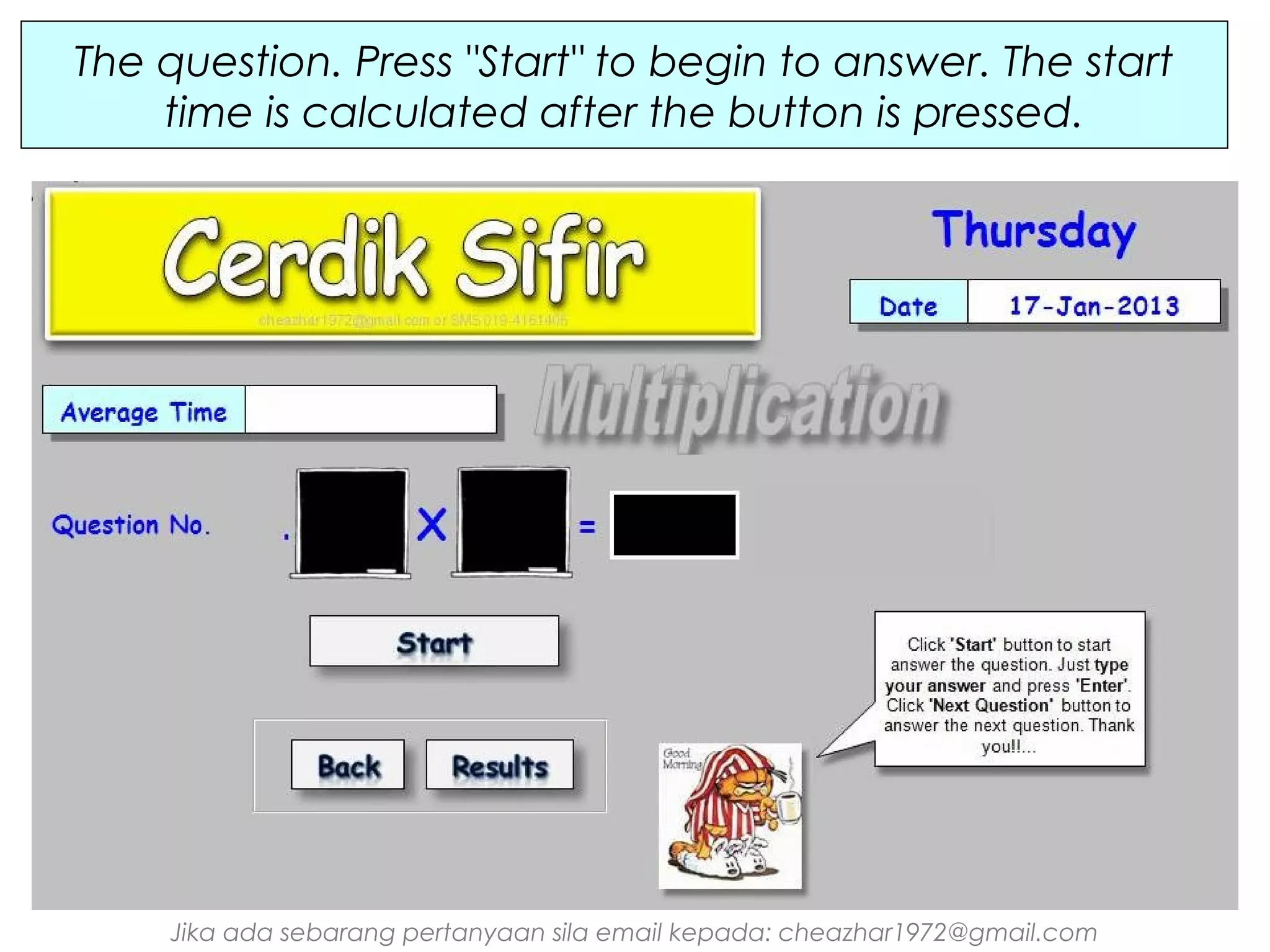 The question. Press "Start" to begin to answer. The start
time is calculated after the button is pressed.

Jika ada sebarang pertanyaan sila email kepada: cheazhar1972@gmail.com

 