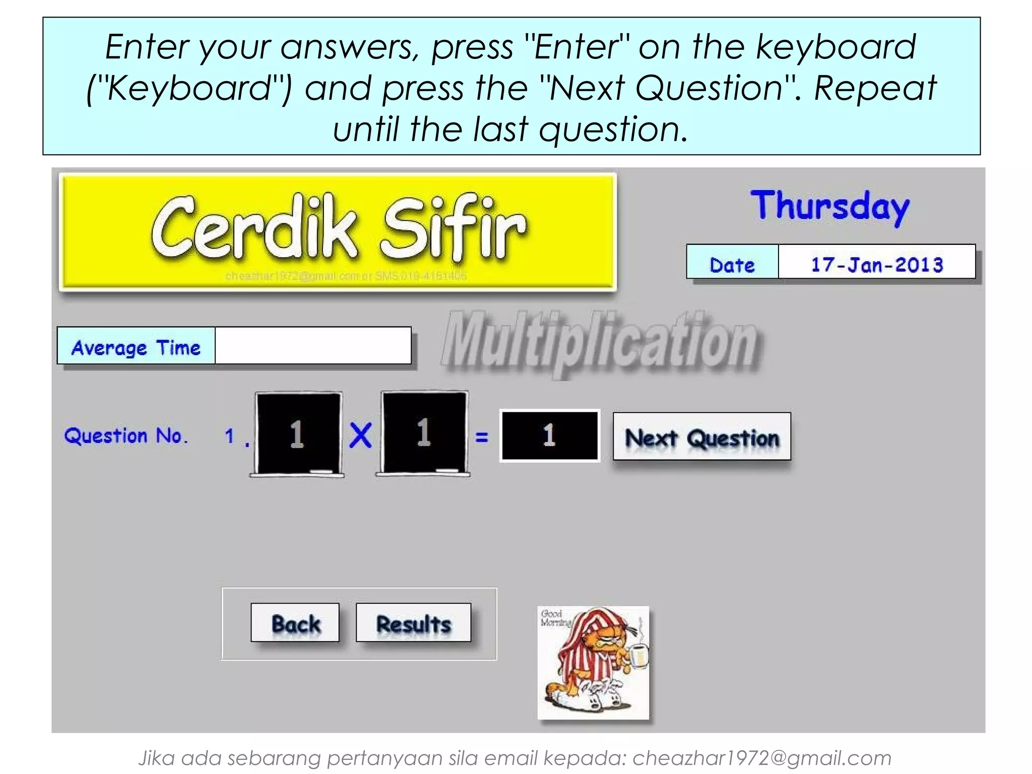 Enter your answers, press "Enter" on the keyboard
("Keyboard") and press the "Next Question". Repeat
until the last question.

Jika ada sebarang pertanyaan sila email kepada: cheazhar1972@gmail.com

 