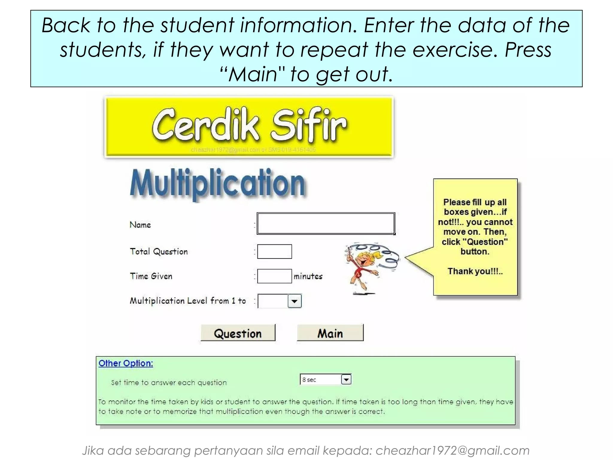 Back to the student information. Enter the data of the
students, if they want to repeat the exercise. Press
“Main" to get out.

Jika ada sebarang pertanyaan sila email kepada: cheazhar1972@gmail.com

 