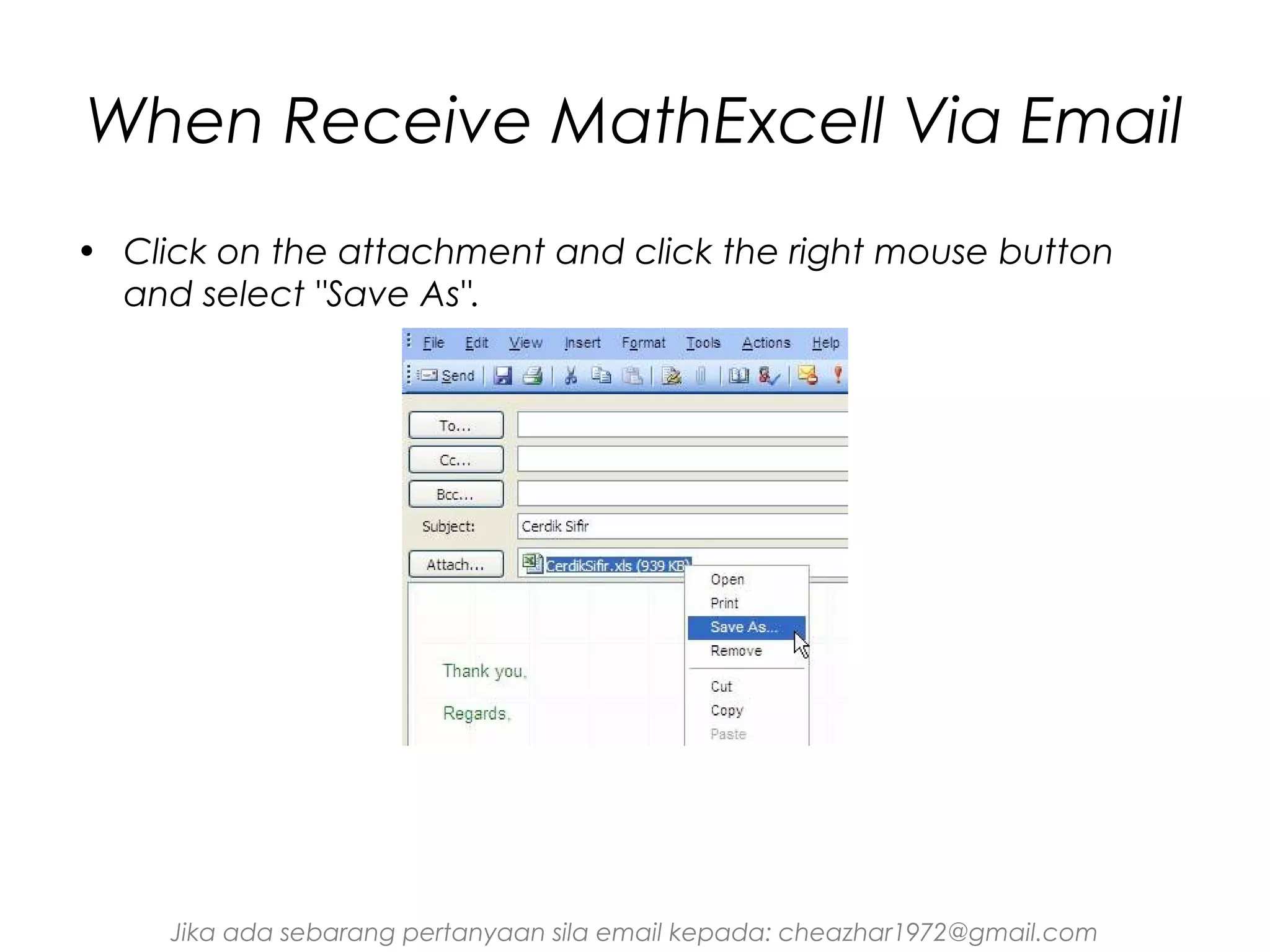 When Receive MathExcell Via Email
• Click on the attachment and click the right mouse button
and select "Save As".

Jika ada sebarang pertanyaan sila email kepada: cheazhar1972@gmail.com

 