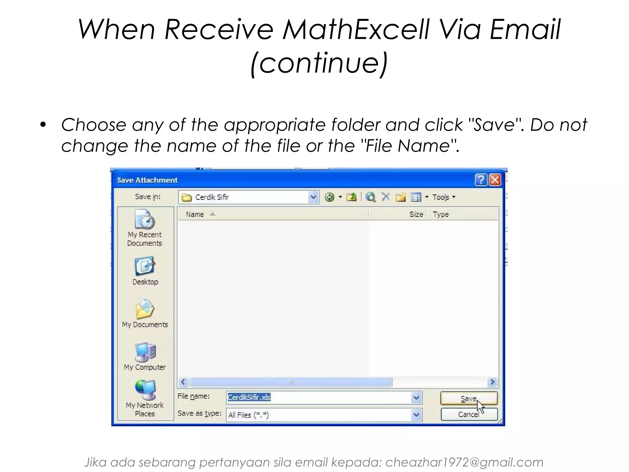 When Receive MathExcell Via Email
(continue)
• Choose any of the appropriate folder and click "Save". Do not
change the name of the file or the "File Name".

Jika ada sebarang pertanyaan sila email kepada: cheazhar1972@gmail.com

 