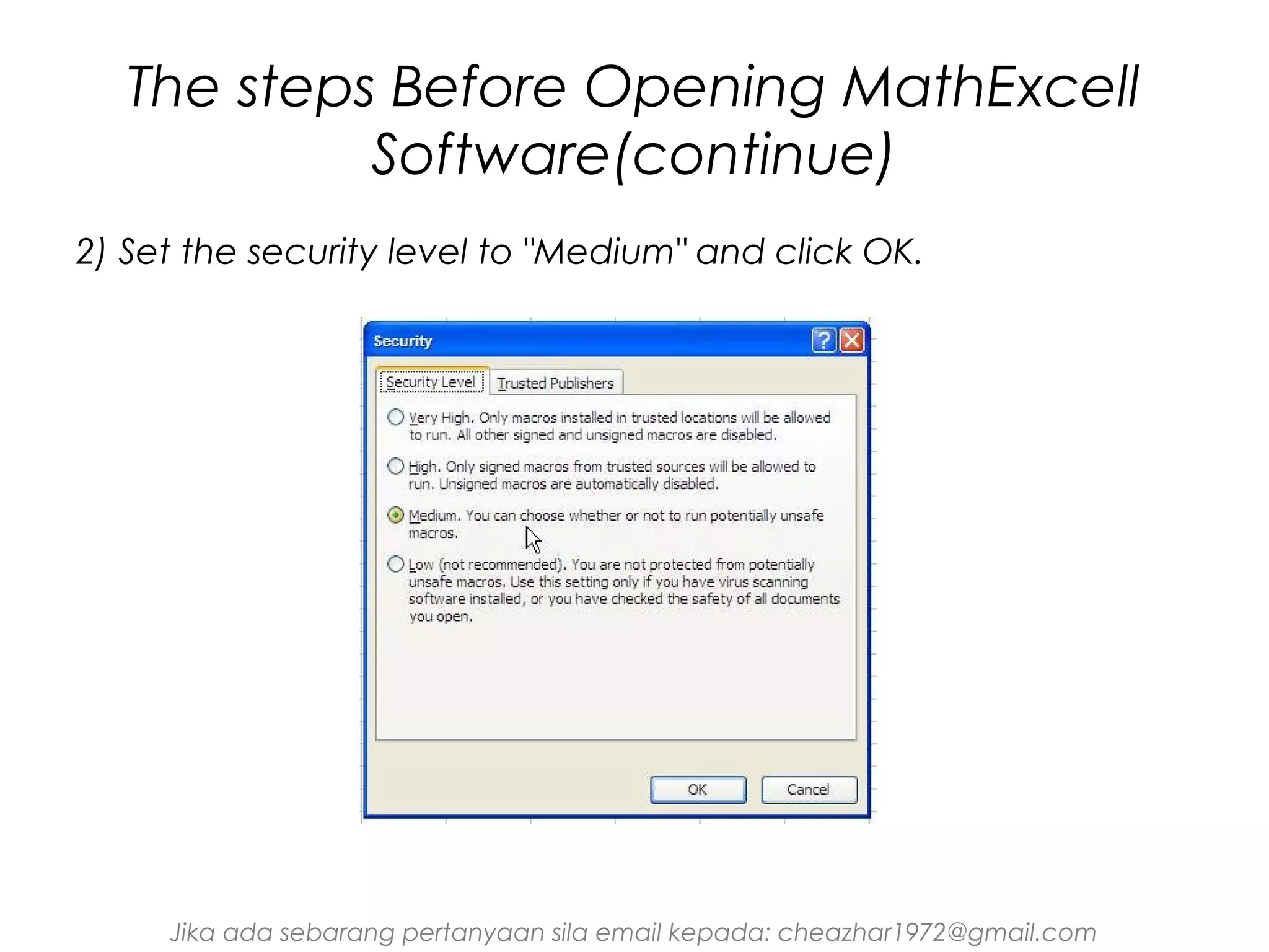 The steps Before Opening MathExcell
Software(continue)
2) Set the security level to "Medium" and click OK.

Jika ada sebarang pertanyaan sila email kepada: cheazhar1972@gmail.com

 