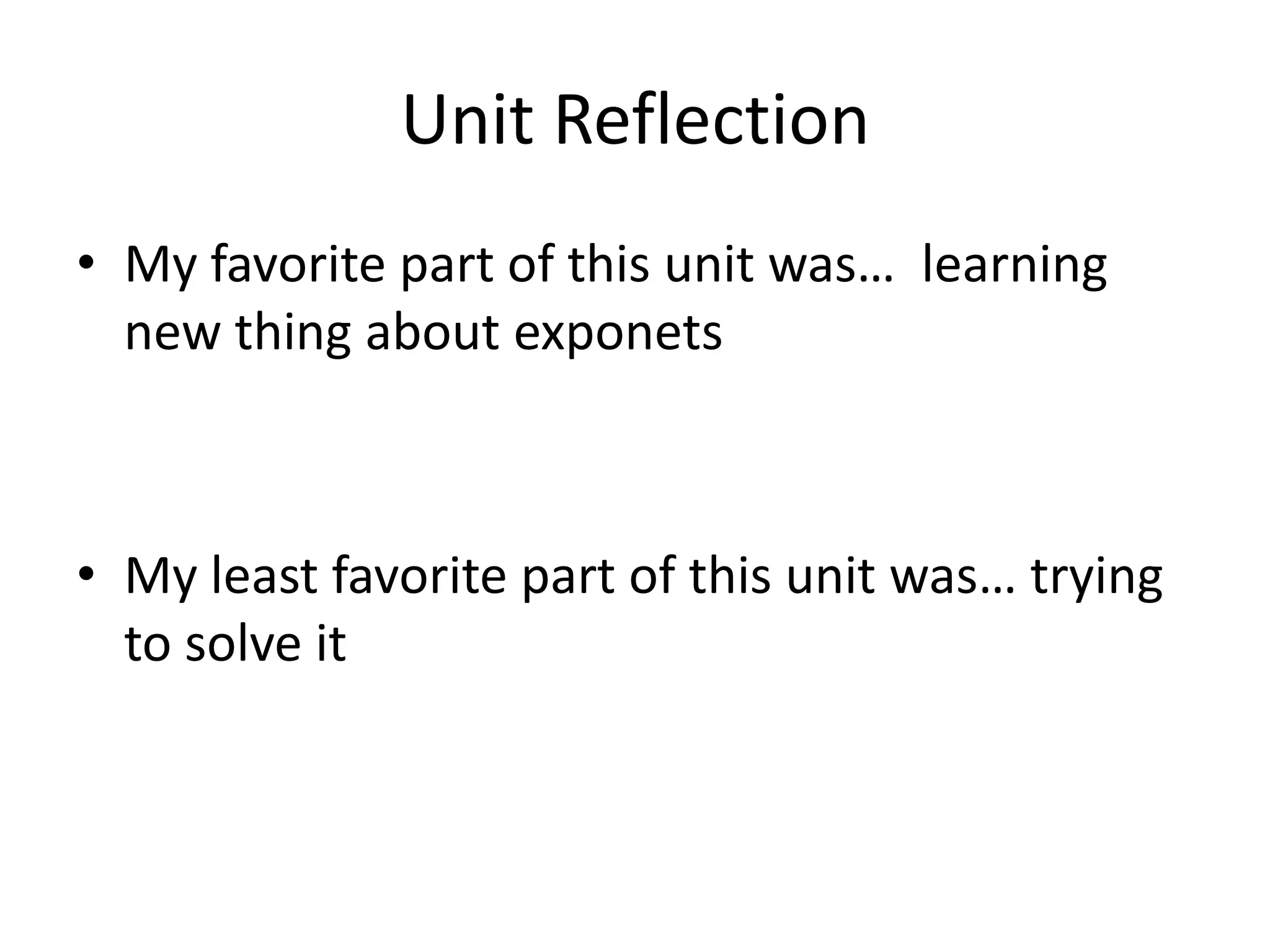 Unit ReflectionMy favorite part of this unit was… learning new thing about exponetsMy least favorite part of this unit was… trying to solve it