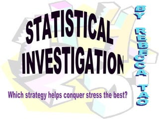 STATISTICAL INVESTIGATION BY REBECCA TAO Which strategy helps conquer stress the best? 