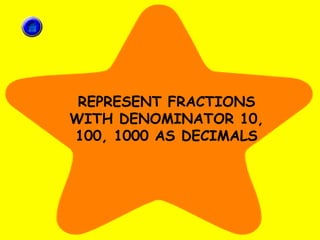 REPRESENT FRACTIONS
WITH DENOMINATOR 10,
100, 1000 AS DECIMALS
 