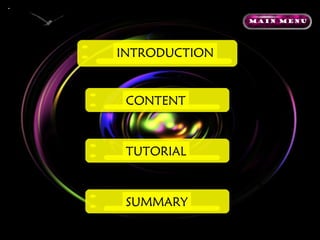 Main Menu




INTRODUCTION


 CONTENT



 TUTORIAL
       summar
          y
 SUMMARY
 