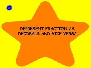 REPRESENT FRACTION AS DECIMALS AND VICE VERSA 