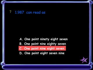 C. One point nine eight seven 7 1.987  can read as   A. One point ninety eight seven B. One point nine eighty seven D. One point eight seven nine 