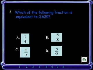 8 Which of the following fraction is equivalent to 0.625?   A.  B. C.  D. 1    2    3   4   5    6    7   8       