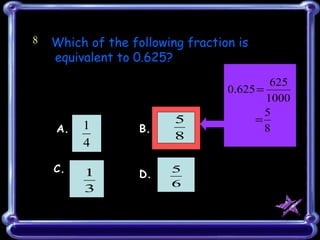 8 Which of the following fraction is equivalent to 0.625?   A.  B. C.  D. 
