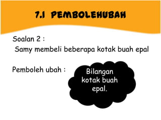 7.1 Pembolehubah

Soalan 2 :
Samy membeli beberapa kotak buah epal

Pemboleh ubah :    Bilangan
                  kotak buah
                     epal.
 