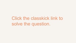 Click the classkick link to
solve the question.
 