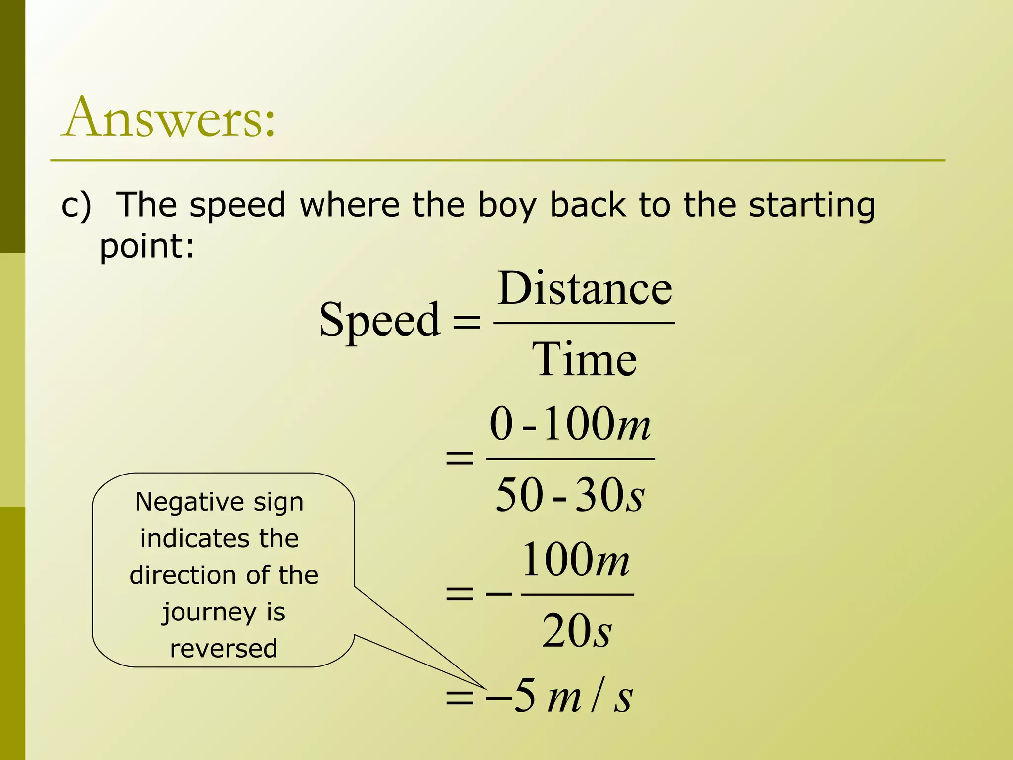 Answers: c)  The speed where the boy back to the starting point: Negative sign  indicates the  direction of the journey is  reversed 