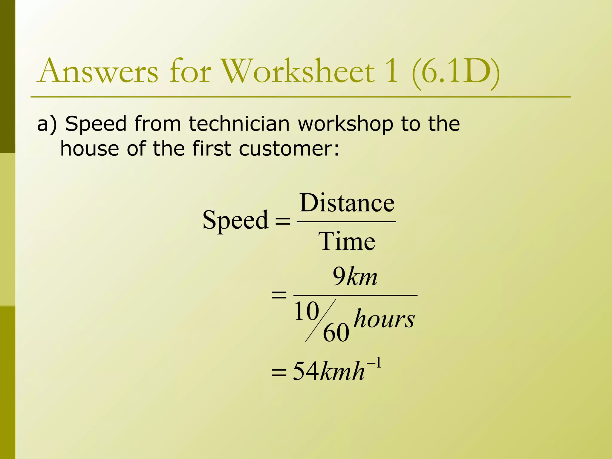Answers for Worksheet 1 (6.1D)  a) Speed from technician workshop to the house of the first customer: 