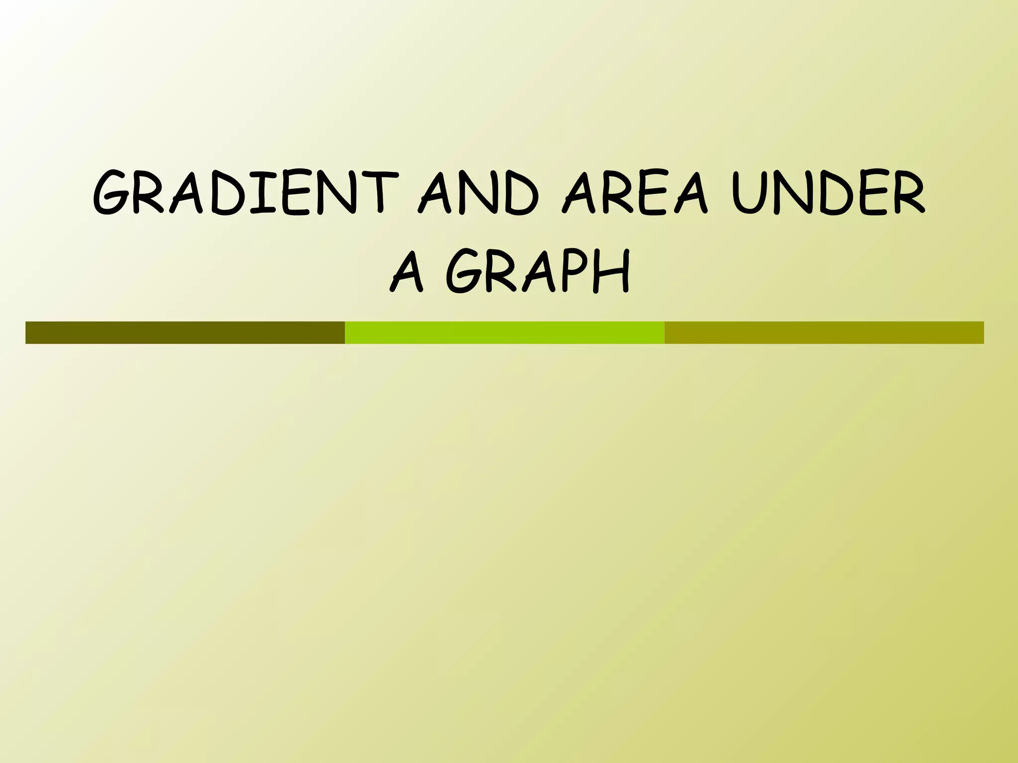GRADIENT AND AREA UNDER A GRAPH 