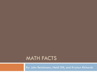 MATH FACTS By: John Reichmann, Heidi Dill, and Krystyn Richards 