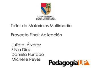 Julieta Álvarez
Silvia Díaz
Daniela Hurtado
Michelle Reyes
Taller de Materiales Multimedia
Proyecto Final: Aplicación
 