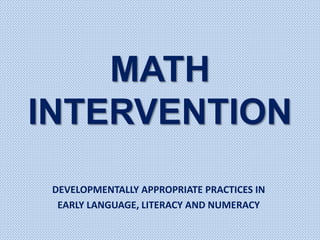 DEVELOPMENTALLY APPROPRIATE PRACTICES IN
EARLY LANGUAGE, LITERACY AND NUMERACY
MATH
INTERVENTION
 