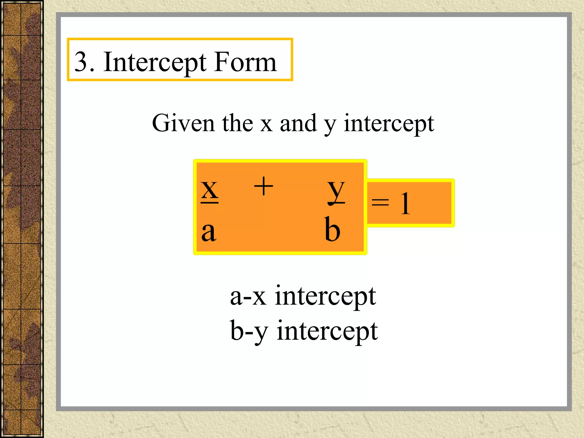 3. Intercept Form
Given the x and y intercept
a-x intercept
b-y intercept
 