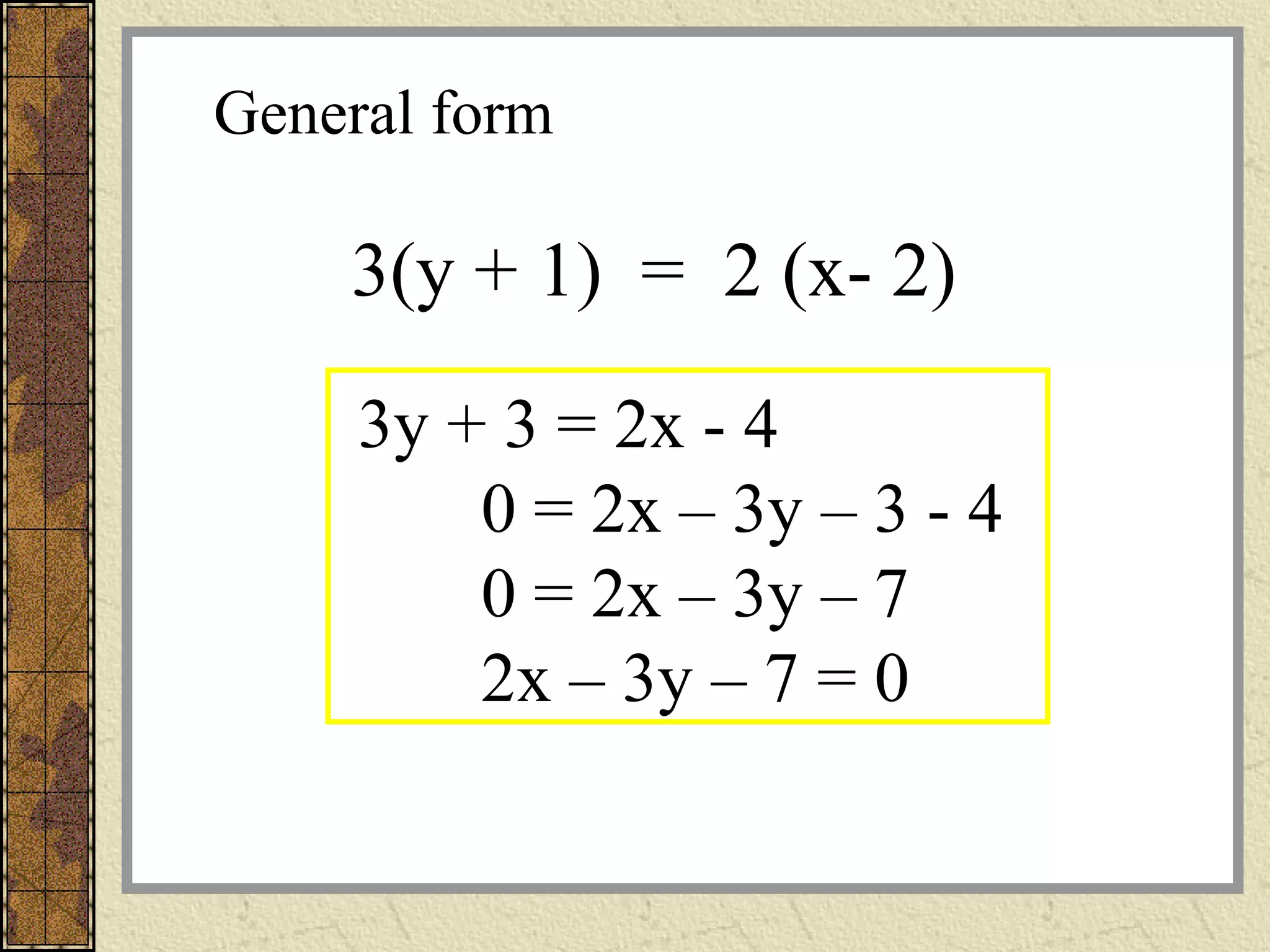 3y + 3 = 2x - 4
0 = 2x – 3y – 3 - 4
0 = 2x – 3y – 7
2x – 3y – 7 = 0
3(y + 1) = 2 (x- 2)
General form
 