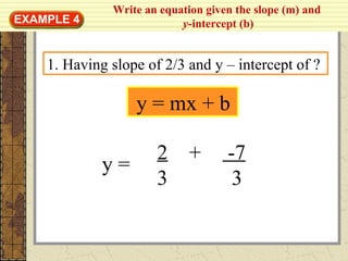 Write an equation given the slope (m) and
y-intercept (b)EXAMPLE 4
y = mx + b
1. Having slope of 2/3 and y – intercept of ?
2 + -7
3 3
y =
 