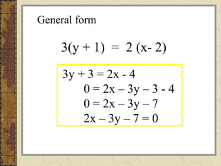 3y + 3 = 2x - 4
0 = 2x – 3y – 3 - 4
0 = 2x – 3y – 7
2x – 3y – 7 = 0
3(y + 1) = 2 (x- 2)
General form
 