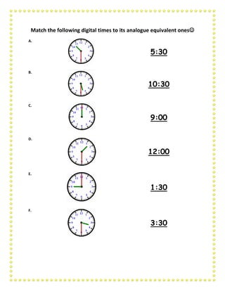 Match the following digital times to its analogue equivalent ones
A.
5:30
B.
10:30
C.
9:00
D.
12:00
E.
1:30
F.
3:30