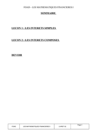 FOAD – LES MATHEMATIQUES FINANCIERES I 
SOMMAIRE 
LECON 1 : LES INTERETS SIMPLES 
LECON 2 : LES INTERETS COMPOSES 
DEVOIR 
FOAD LES MATHEMATIQUES FINANCIERES I LIVRET 52 
Page 2 
 