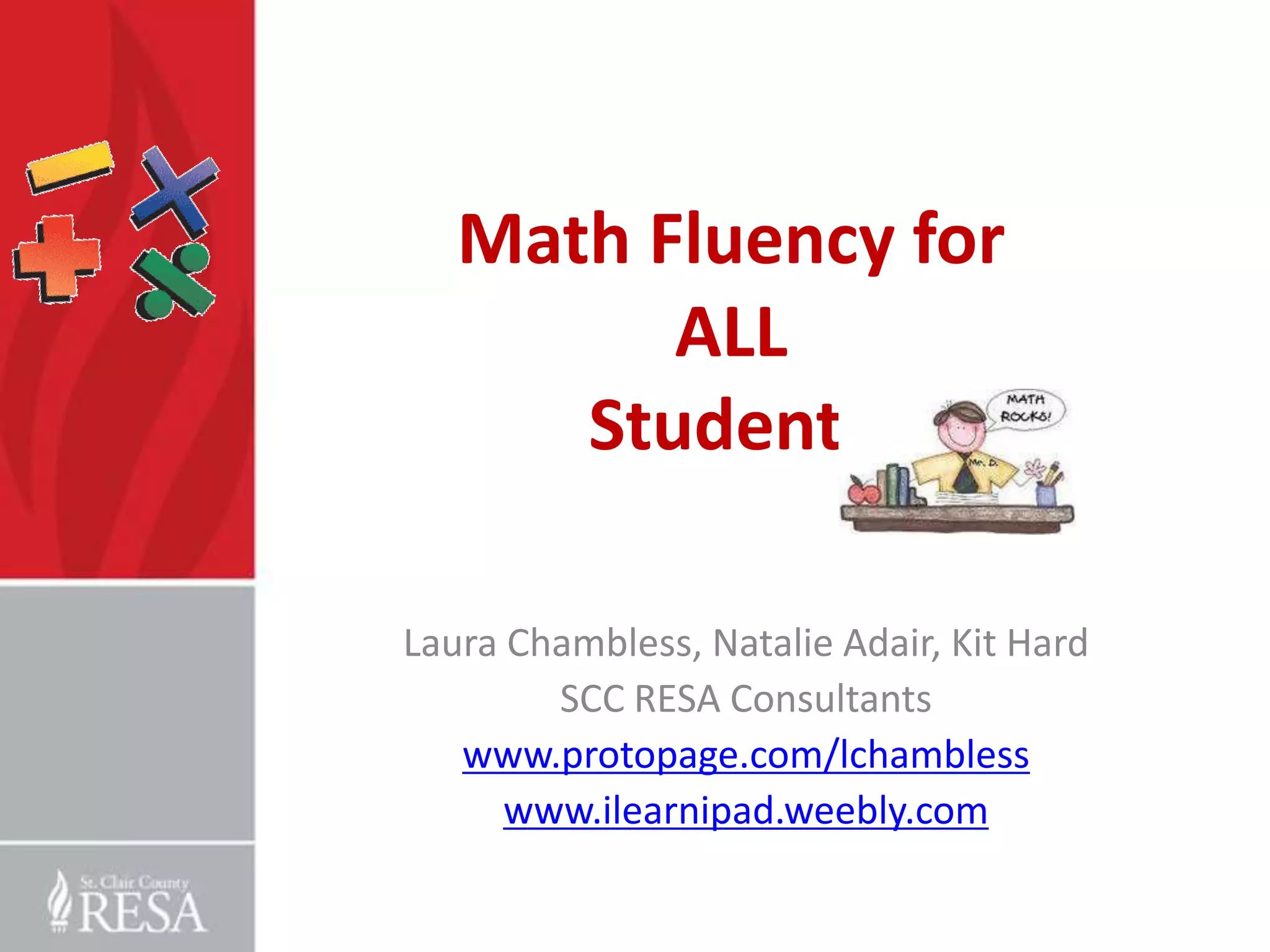 Math Fluency for
         ALL
      Students

Laura Chambless, Natalie Adair, Kit Hard
        SCC RESA Consultants
   www.protopage.com/lchambless
      www.ilearnipad.weebly.com
 