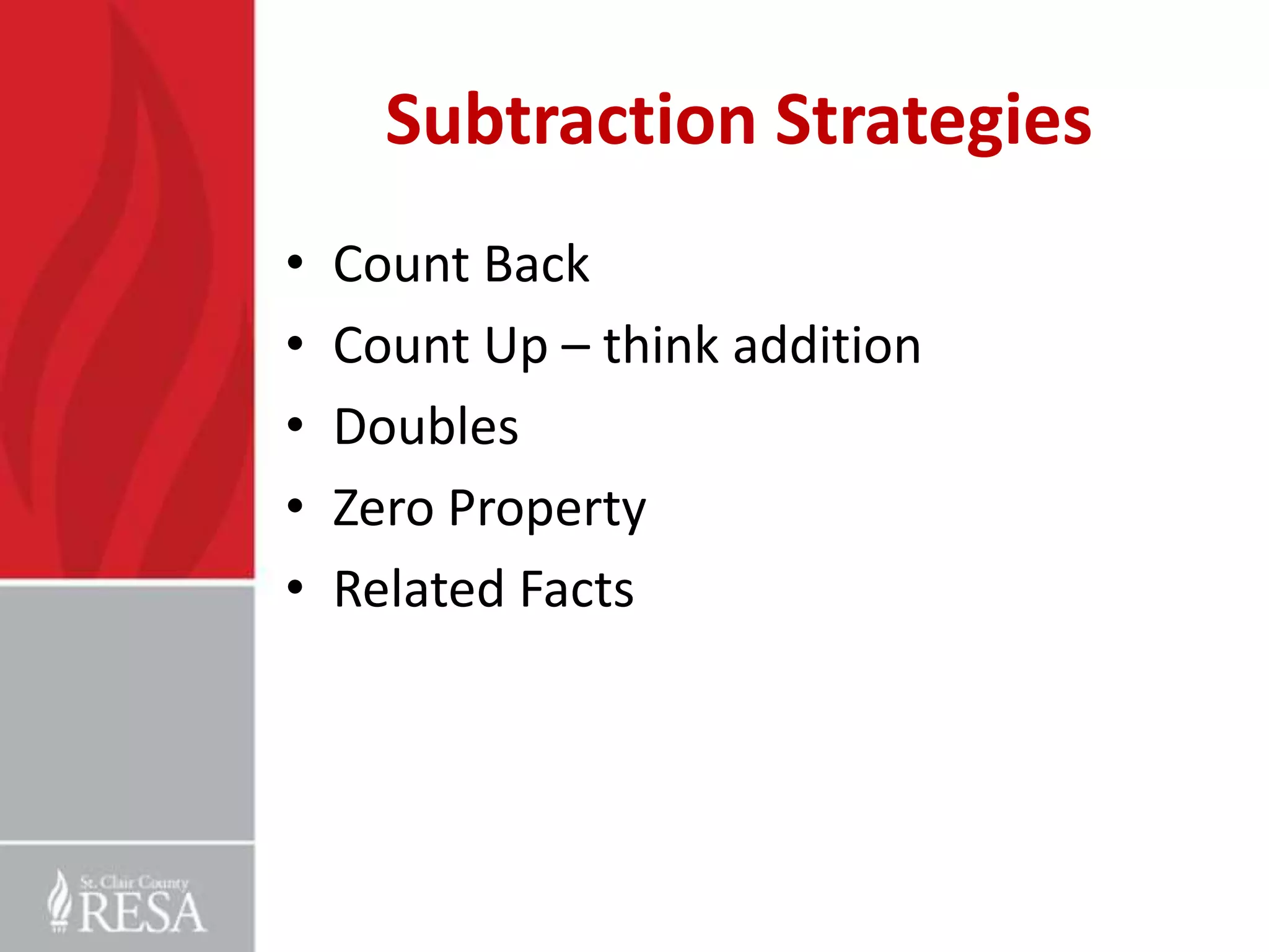 Subtraction Strategies
•   Count Back
•   Count Up – think addition
•   Doubles
•   Zero Property
•   Related Facts
 