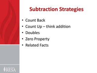 Subtraction Strategies
•   Count Back
•   Count Up – think addition
•   Doubles
•   Zero Property
•   Related Facts
 