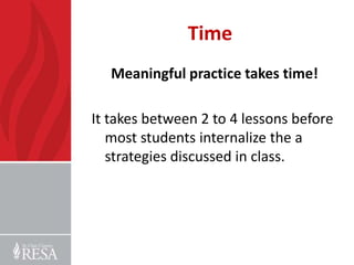 Time
   Meaningful practice takes time!

It takes between 2 to 4 lessons before
   most students internalize the a
   strategies discussed in class.
 
