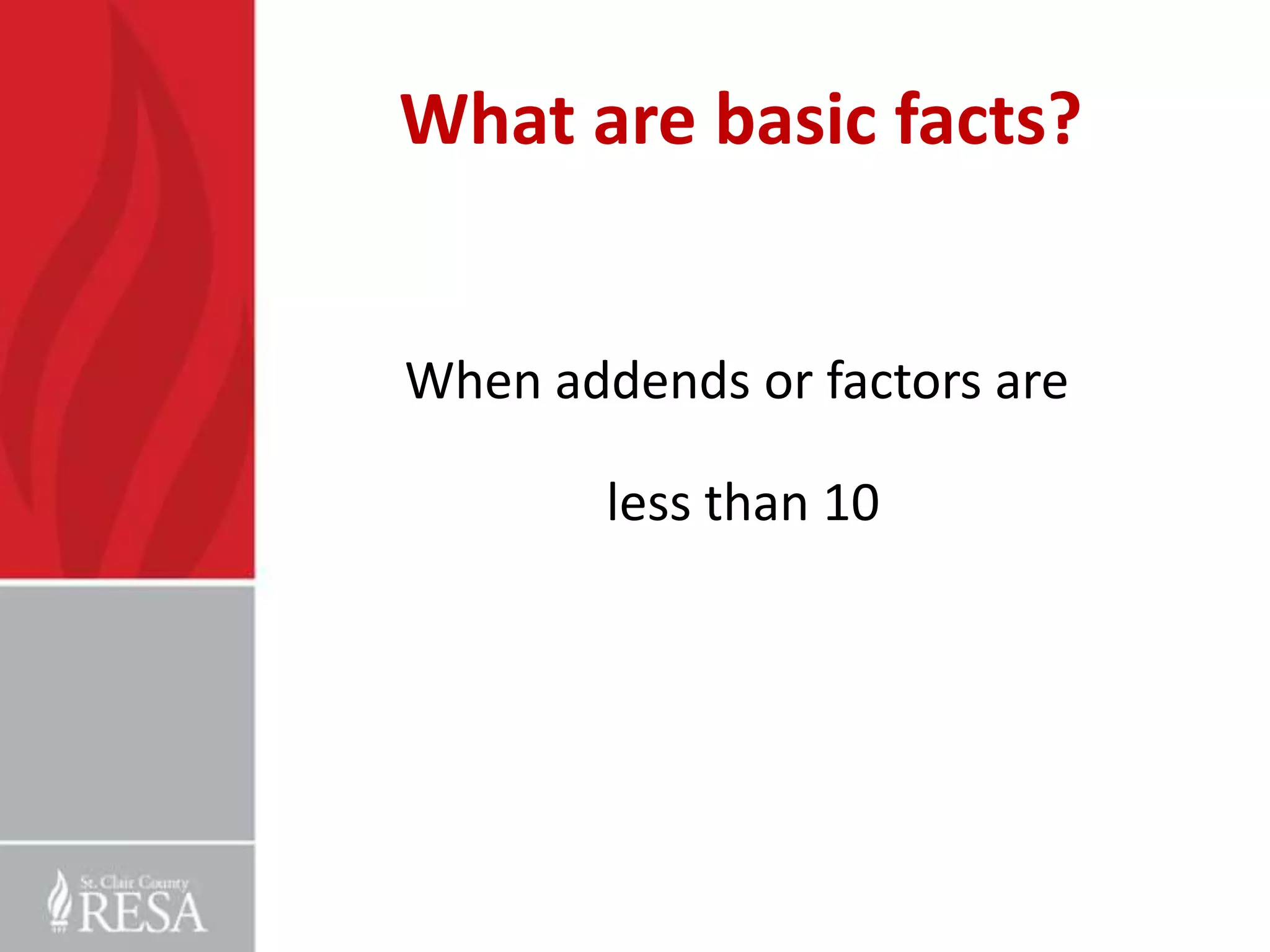 What are basic facts?
When addends or factors are
less than 10

 