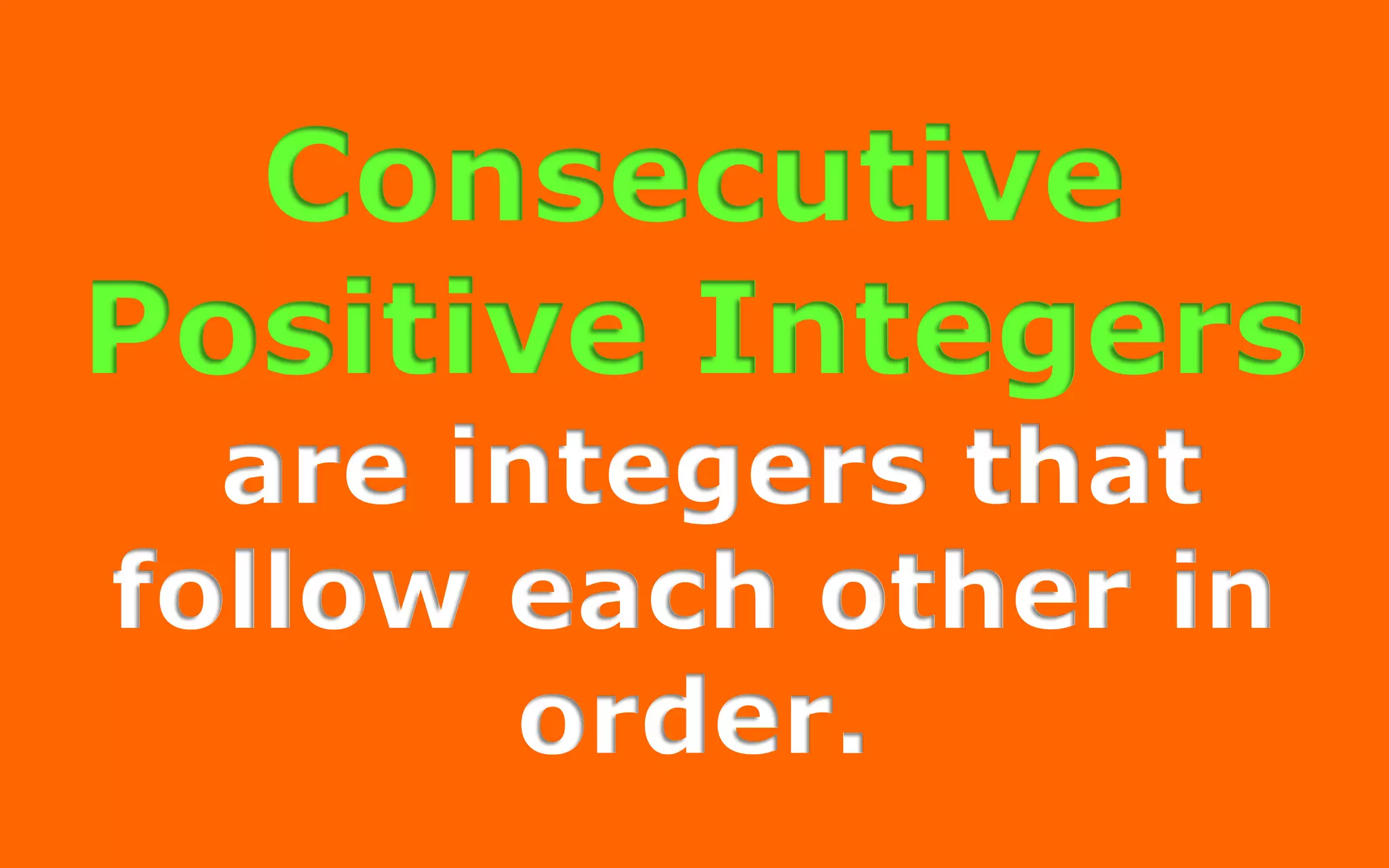 Consecutive
Positive Integers
are integers that
follow each other in
order:
1, 2, 3, 4, 5, …
 