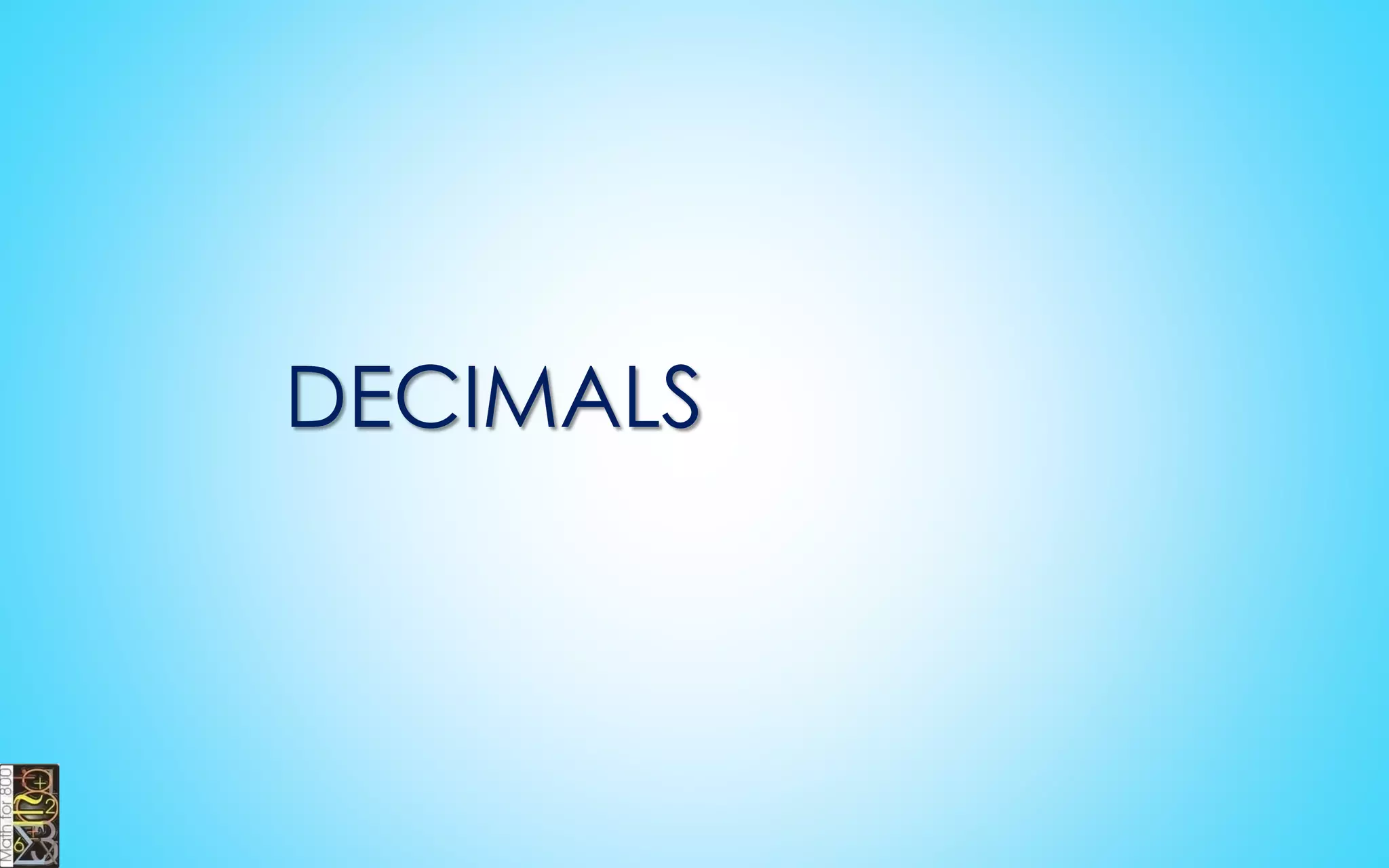 Write down
the decimal
divided by 1.
Multiply both top
and bottom by 10
for every number
after the decimal
point.
Simplify (or
reduce) the
fraction.
DECIMAL TO FRACTION
0.75
0.75 100
1 100
 
75
100

3
4

 