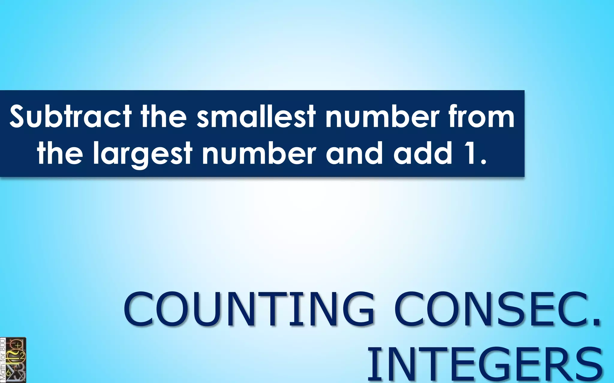 Counting Consecutive
Even/Odd Integers
11, 12, 13, 14, 15, 16, 17, 18
18 – 11 + 1 = 8
8 / 2 = 4
 