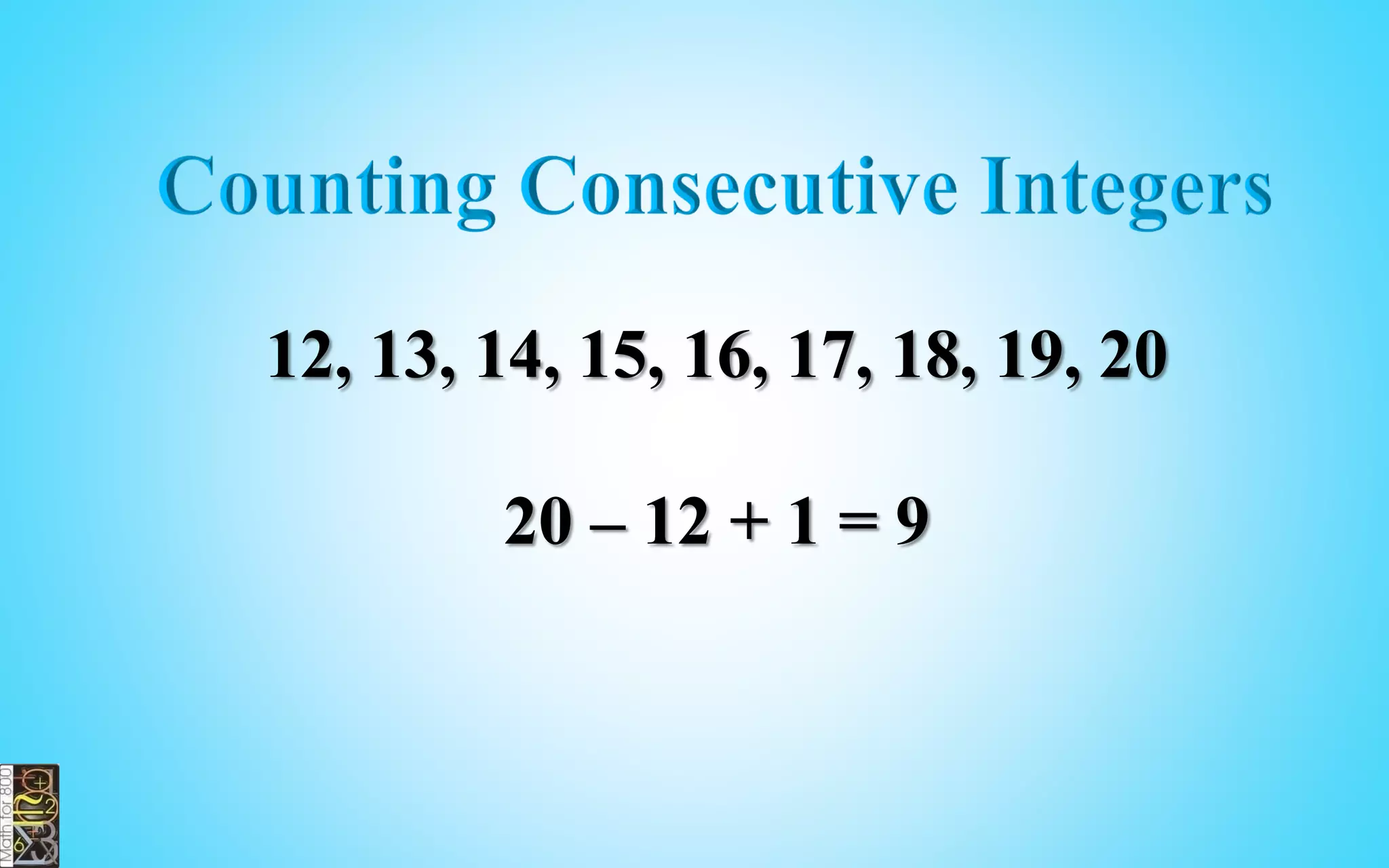Subtract the smallest number
from the largest number and
add 1, divide by 2.
COUNTING CONSEC.
EVEN/ODD INTEGERS
If the result is not an integer number,
see how the series starts and ends.
 