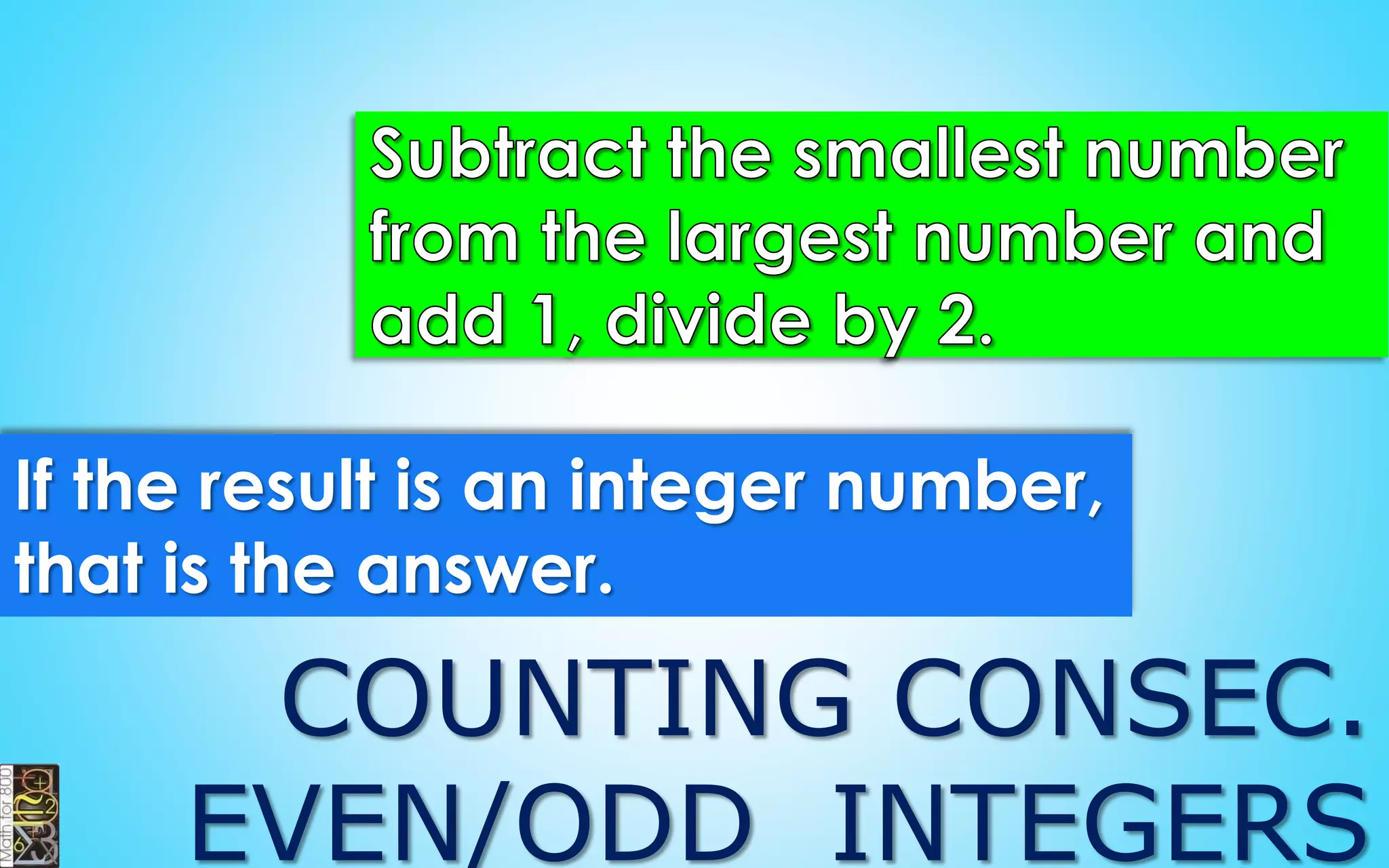 Counting Consecutive
Even/Odd Integers
11, 12, 13, 14, 15, 16, 17, 18, 19
19 – 11 + 1 = 9
9 / 2 = 4.5
 