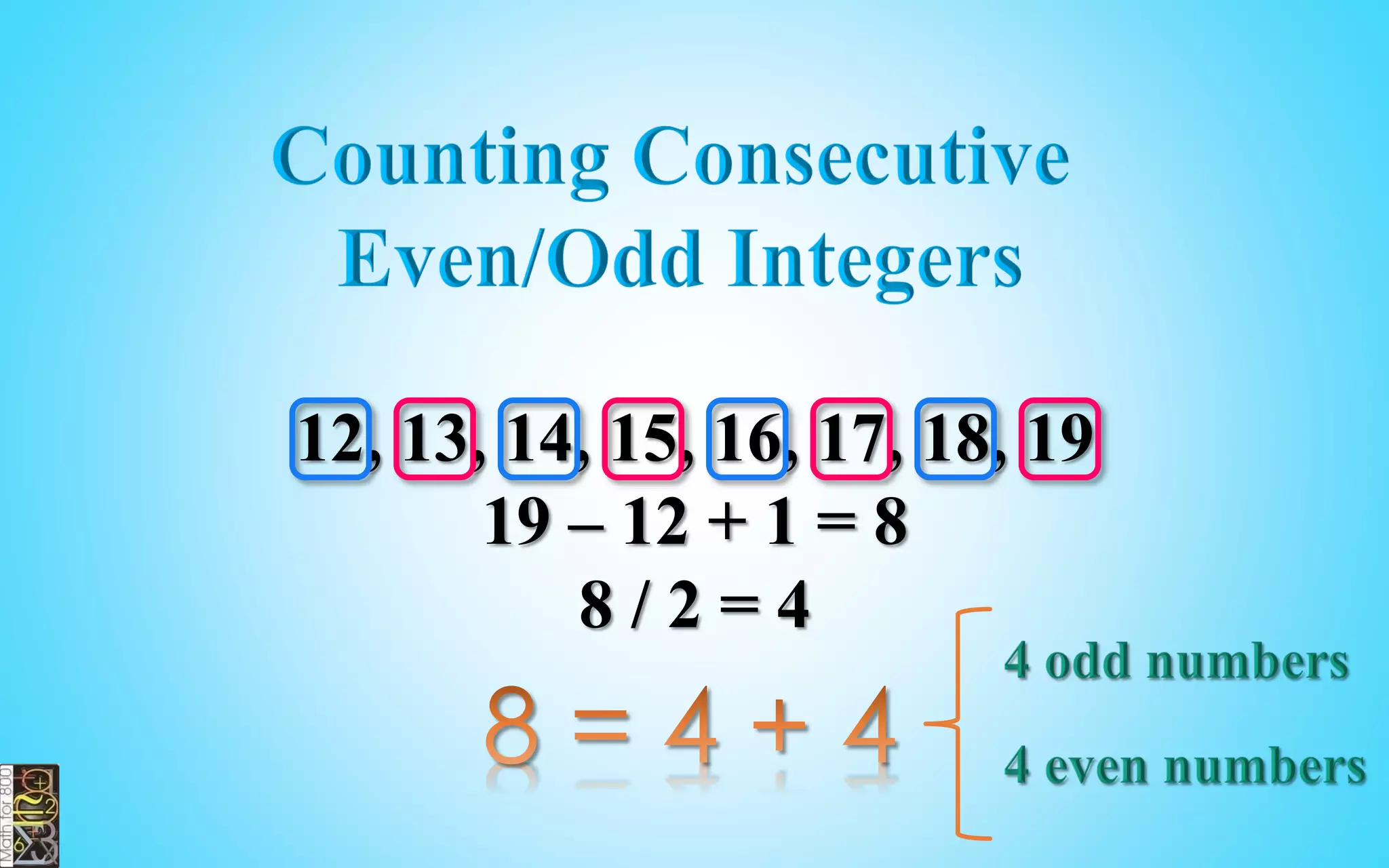 Counting Consecutive
Even/Odd Integers
10, 11, 12, 13, 14, 15, 16, 17, 18
18 – 10 + 1 = 9
9 / 2 = 4.5
 