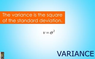 The variance is the square of the standard deviation. VARIANCE 
2v  
