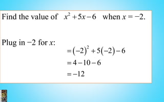 Find the value of when x = −2.
Plug in −2 for x:
2
5 6x x 
   2
2 5 2 6
4 10 6
12
    
  
 
 